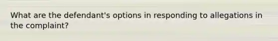 What are the defendant's options in responding to allegations in the complaint?