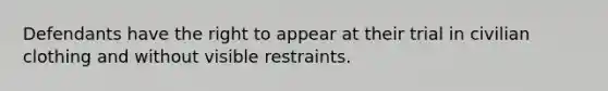 Defendants have the right to appear at their trial in civilian clothing and without visible restraints.