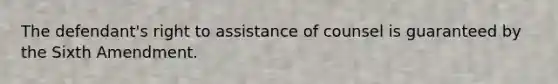 The defendant's right to assistance of counsel is guaranteed by the Sixth Amendment.