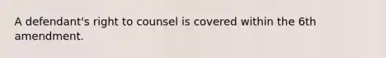 A defendant's right to counsel is covered within the 6th amendment.