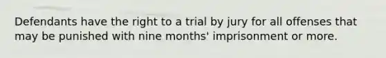 Defendants have the right to a trial by jury for all offenses that may be punished with nine months' imprisonment or more.