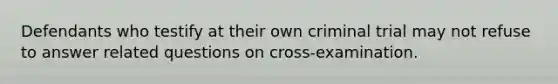 Defendants who testify at their own criminal trial may not refuse to answer related questions on cross-examination.