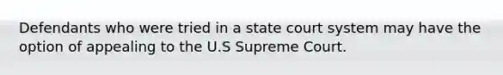 Defendants who were tried in a state court system may have the option of appealing to the U.S Supreme Court.