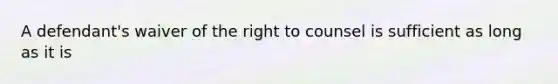 A defendant's waiver of the right to counsel is sufficient as long as it is ​