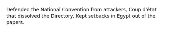 Defended the National Convention from attackers, Coup d'état that dissolved the Directory, Kept setbacks in Egypt out of the papers.