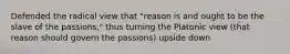 Defended the radical view that "reason is and ought to be the slave of the passions," thus turning the Platonic view (that reason should govern the passions) upside down