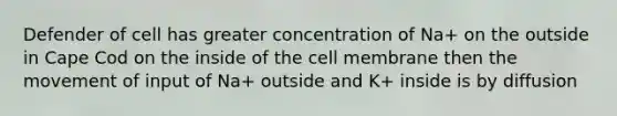 Defender of cell has greater concentration of Na+ on the outside in Cape Cod on the inside of the cell membrane then the movement of input of Na+ outside and K+ inside is by diffusion