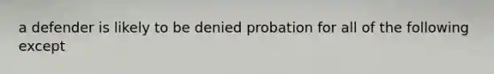 a defender is likely to be denied probation for all of the following except