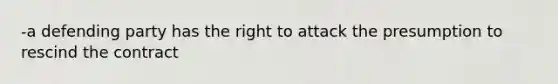 -a defending party has the right to attack the presumption to rescind the contract