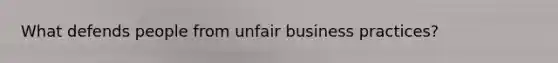 What defends people from unfair business practices?