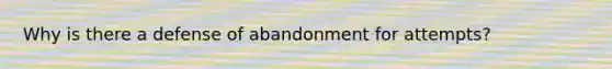 Why is there a defense of abandonment for attempts?