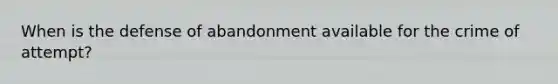 When is the defense of abandonment available for the crime of attempt?