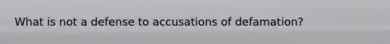 What is not a defense to accusations of defamation?