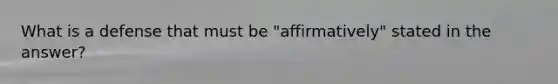 What is a defense that must be "affirmatively" stated in the answer?