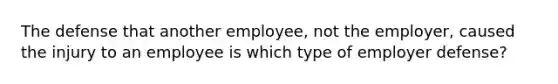 The defense that another employee, not the employer, caused the injury to an employee is which type of employer defense?