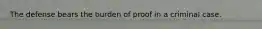 The defense bears the burden of proof in a criminal case.