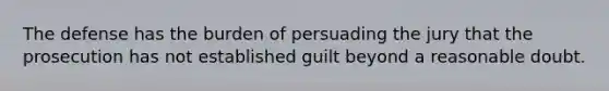 The defense has the burden of persuading the jury that the prosecution has not established guilt beyond a reasonable doubt.