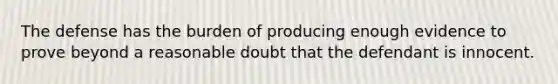 The defense has the burden of producing enough evidence to prove beyond a reasonable doubt that the defendant is innocent.