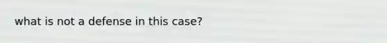 what is not a defense in this case?