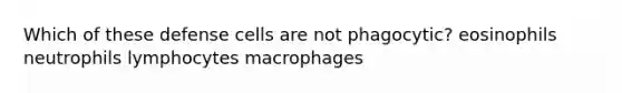 Which of these defense cells are not phagocytic? eosinophils neutrophils lymphocytes macrophages