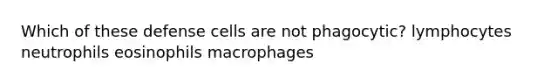 Which of these defense cells are not phagocytic? lymphocytes neutrophils eosinophils macrophages