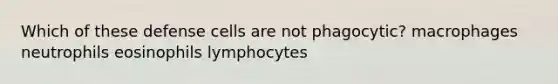 Which of these defense cells are not phagocytic? macrophages neutrophils eosinophils lymphocytes