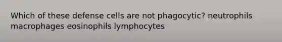 Which of these defense cells are not phagocytic? neutrophils macrophages eosinophils lymphocytes