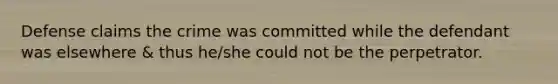 Defense claims the crime was committed while the defendant was elsewhere & thus he/she could not be the perpetrator.