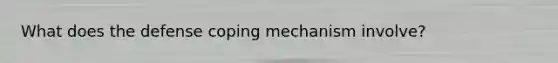 What does the defense coping mechanism involve?