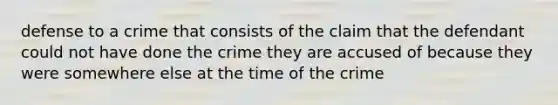 defense to a crime that consists of the claim that the defendant could not have done the crime they are accused of because they were somewhere else at the time of the crime