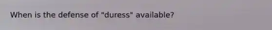 When is the defense of "duress" available?