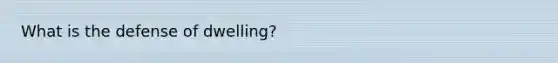 What is the defense of dwelling?