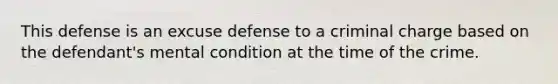 This defense is an excuse defense to a criminal charge based on the defendant's mental condition at the time of the crime.