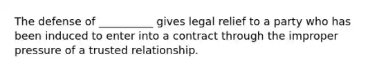 The defense of __________ gives legal relief to a party who has been induced to enter into a contract through the improper pressure of a trusted relationship.