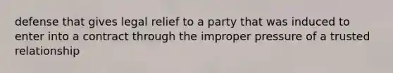 defense that gives legal relief to a party that was induced to enter into a contract through the improper pressure of a trusted relationship