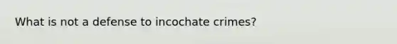 What is not a defense to incochate crimes?