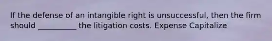 If the defense of an intangible right is unsuccessful, then the firm should __________ the litigation costs. Expense Capitalize