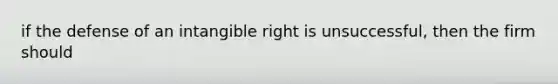 if the defense of an intangible right is unsuccessful, then the firm should