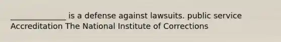 ______________ is a defense against lawsuits. public service Accreditation The National Institute of Corrections