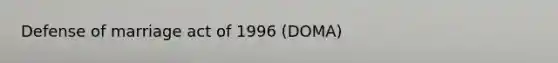 Defense of marriage act of 1996 (DOMA)