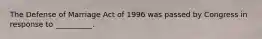 The Defense of Marriage Act of 1996 was passed by Congress in response to __________.