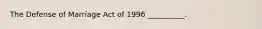 The Defense of Marriage Act of 1996 __________.