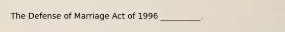 The Defense of Marriage Act of 1996 __________.