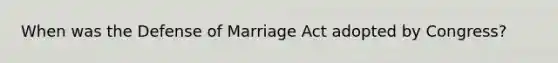 When was the Defense of Marriage Act adopted by Congress?