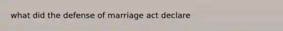 what did the defense of marriage act declare