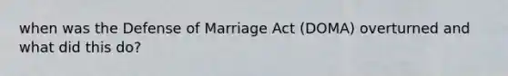 when was the Defense of Marriage Act (DOMA) overturned and what did this do?