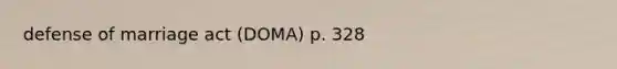 defense of marriage act (DOMA) p. 328