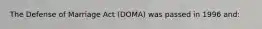 The Defense of Marriage Act (DOMA) was passed in 1996 and: