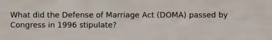 What did the Defense of Marriage Act (DOMA) passed by Congress in 1996 stipulate?