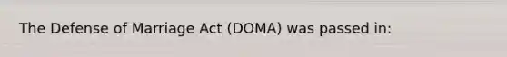 The Defense of Marriage Act (DOMA) was passed in: